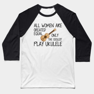 Ukulele Player - All women are created equal only the coolest play ukulele Baseball T-Shirt